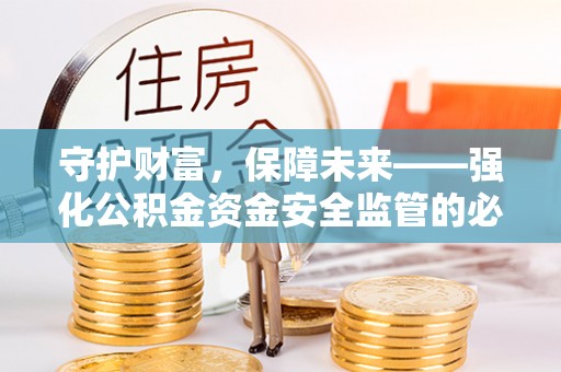 卢氏守护财富，保障未来——强化公积金资金安全监管的必要性