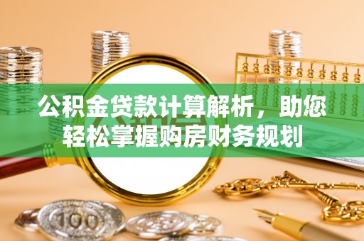 卢氏公积金贷款计算解析，助您轻松掌握购房财务规划