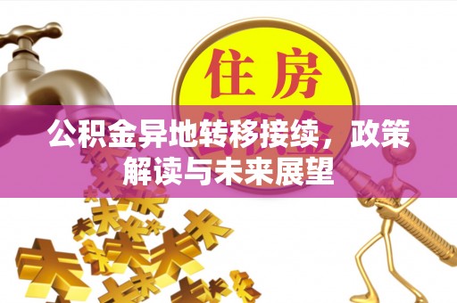 卢氏公积金异地转移接续，政策解读与未来展望