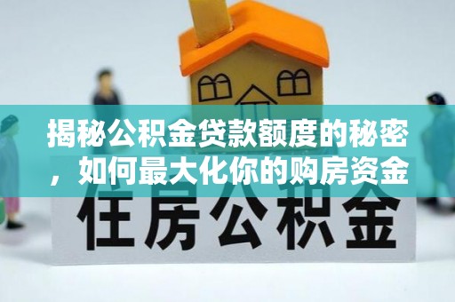 卢氏揭秘公积金贷款额度的秘密，如何最大化你的购房资金