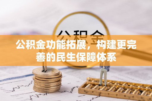 卢氏公积金功能拓展，构建更完善的民生保障体系