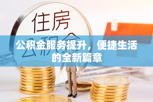 卢氏公积金服务提升，便捷生活的全新篇章