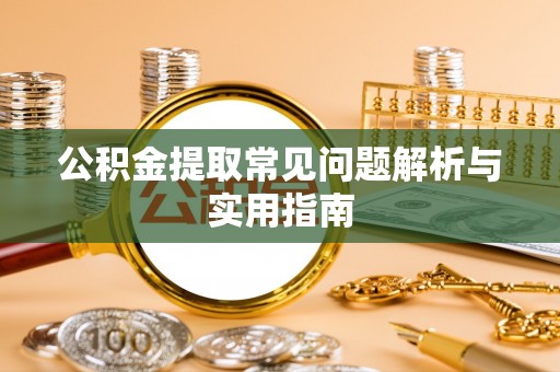 卢氏公积金提取常见问题解析与实用指南