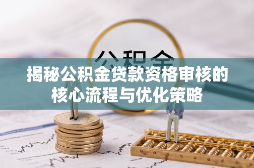 卢氏揭秘公积金贷款资格审核的核心流程与优化策略