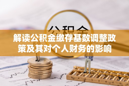 卢氏解读公积金缴存基数调整政策及其对个人财务的影响