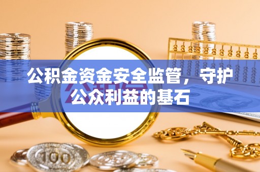 卢氏公积金资金安全监管，守护公众利益的基石