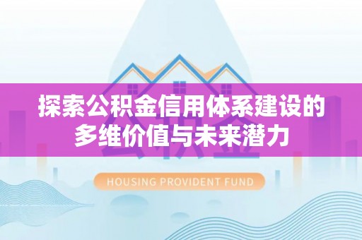 卢氏探索公积金信用体系建设的多维价值与未来潜力