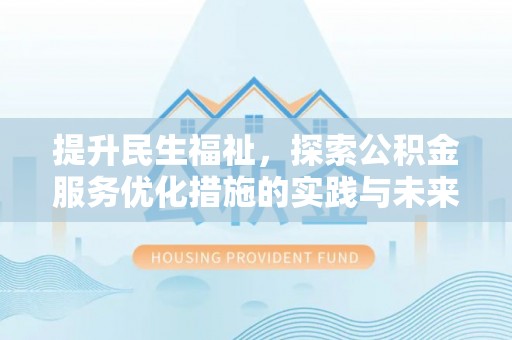 卢氏提升民生福祉，探索公积金服务优化措施的实践与未来