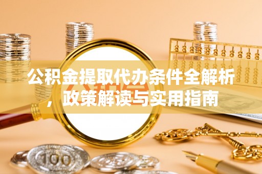 卢氏公积金提取代办条件全解析，政策解读与实用指南