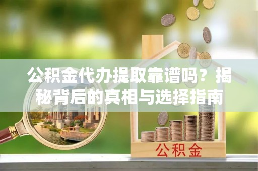 卢氏公积金代办提取靠谱吗？揭秘背后的真相与选择指南