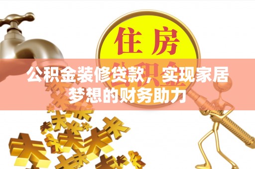 卢氏公积金装修贷款，实现家居梦想的财务助力
