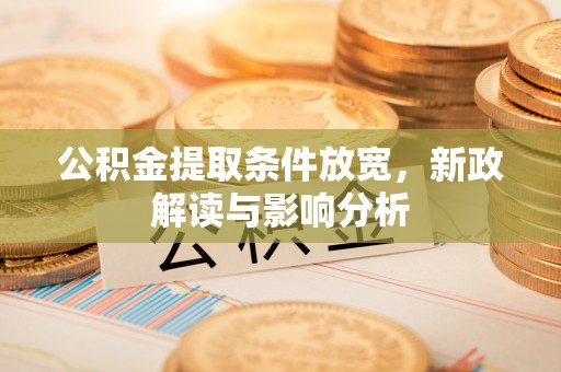 卢氏公积金提取条件放宽，新政解读与影响分析