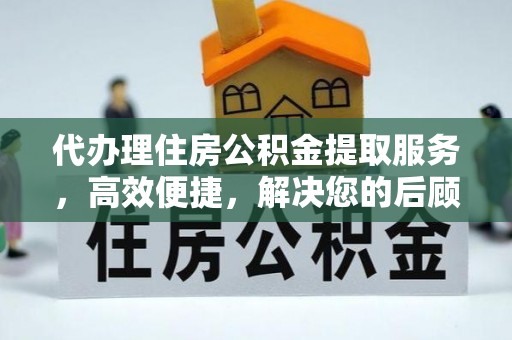 卢氏代办理住房公积金提取服务，高效便捷，解决您的后顾之忧