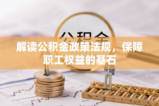 卢氏解读公积金政策法规，保障职工权益的基石