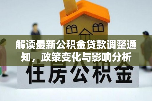 卢氏解读最新公积金贷款调整通知，政策变化与影响分析