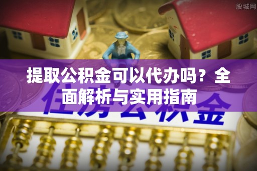 卢氏提取公积金可以代办吗？全面解析与实用指南