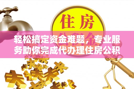 卢氏轻松搞定资金难题，专业服务助你完成代办理住房公积金提取