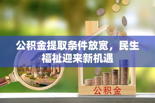 卢氏公积金提取条件放宽，民生福祉迎来新机遇