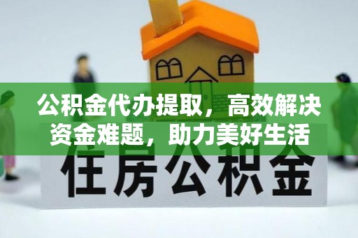 卢氏公积金代办提取，高效解决资金难题，助力美好生活
