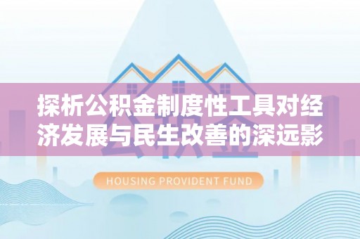 卢氏探析公积金制度性工具对经济发展与民生改善的深远影响
