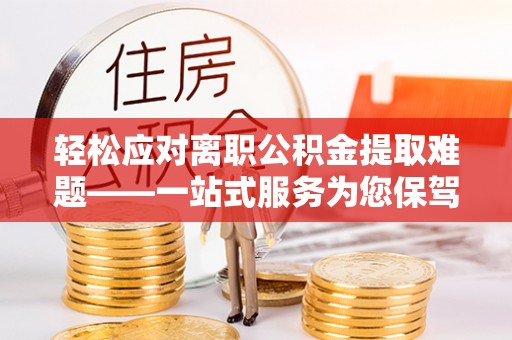 卢氏轻松应对离职公积金提取难题——一站式服务为您保驾护航