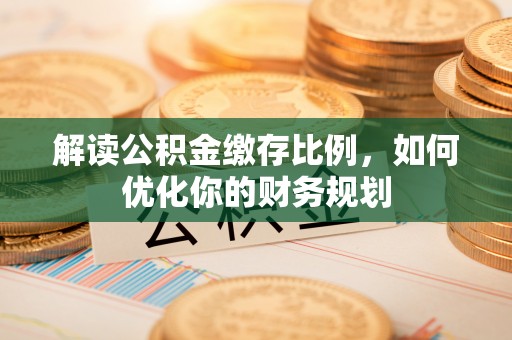 卢氏解读公积金缴存比例，如何优化你的财务规划