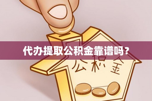 卢氏代办提取公积金靠谱吗？