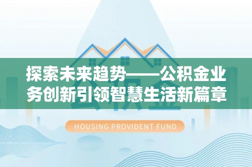 卢氏探索未来趋势——公积金业务创新引领智慧生活新篇章