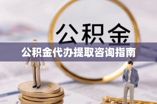 卢氏公积金代办提取咨询指南
