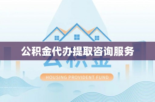 卢氏公积金代办提取咨询服务