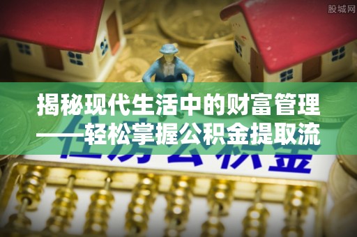 卢氏揭秘现代生活中的财富管理——轻松掌握公积金提取流程的艺术