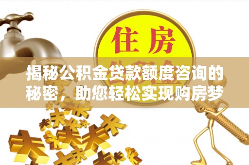 卢氏揭秘公积金贷款额度咨询的秘密，助您轻松实现购房梦想