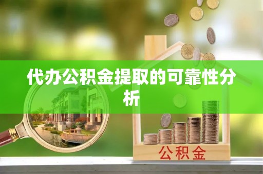 卢氏代办公积金提取的可靠性分析