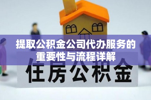 卢氏提取公积金公司代办服务的重要性与流程详解