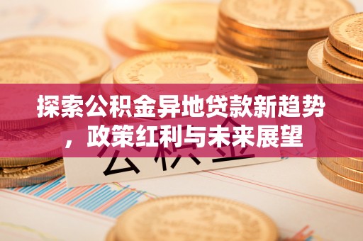 卢氏探索公积金异地贷款新趋势，政策红利与未来展望