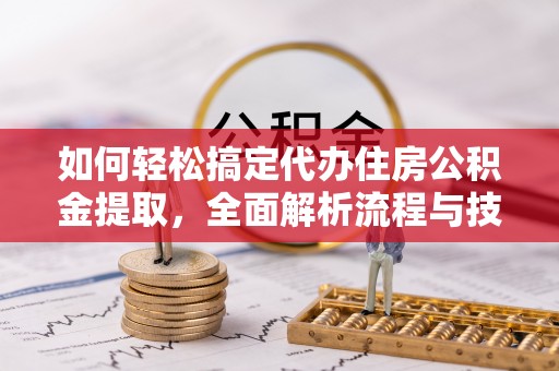 卢氏如何轻松搞定代办住房公积金提取，全面解析流程与技巧