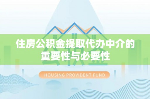 卢氏住房公积金提取代办中介的重要性与必要性