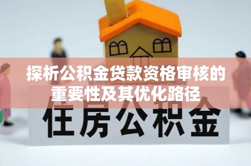 卢氏探析公积金贷款资格审核的重要性及其优化路径