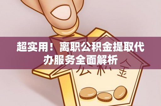 卢氏超实用！离职公积金提取代办服务全面解析