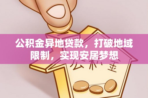 卢氏公积金异地贷款，打破地域限制，实现安居梦想