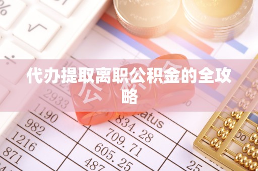 卢氏代办提取离职公积金的全攻略