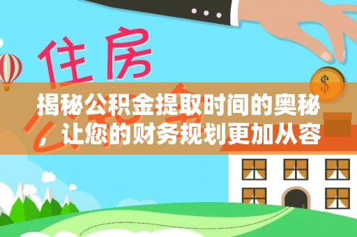 卢氏揭秘公积金提取时间的奥秘，让您的财务规划更加从容