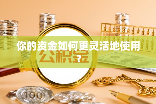 卢氏你的资金如何更灵活地使用？