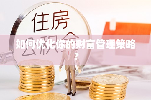 卢氏如何优化你的财富管理策略？