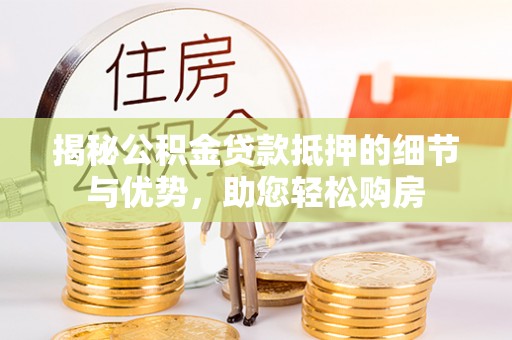 卢氏揭秘公积金贷款抵押的细节与优势，助您轻松购房