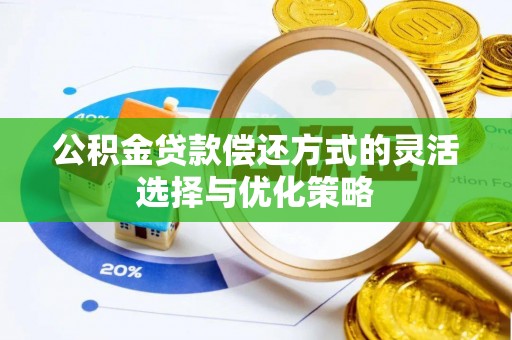 卢氏公积金贷款偿还方式的灵活选择与优化策略