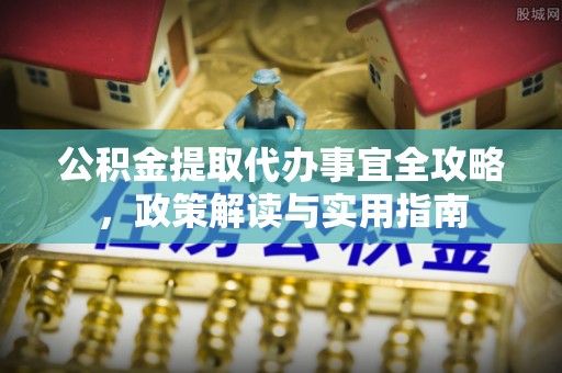 卢氏公积金提取代办事宜全攻略，政策解读与实用指南
