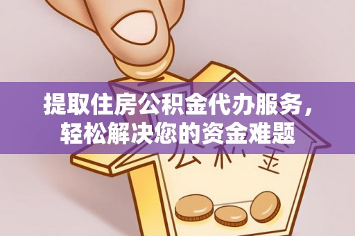 卢氏提取住房公积金代办服务，轻松解决您的资金难题