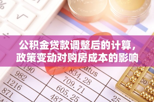 卢氏公积金贷款调整后的计算，政策变动对购房成本的影响分析