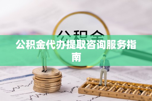 卢氏公积金代办提取咨询服务指南